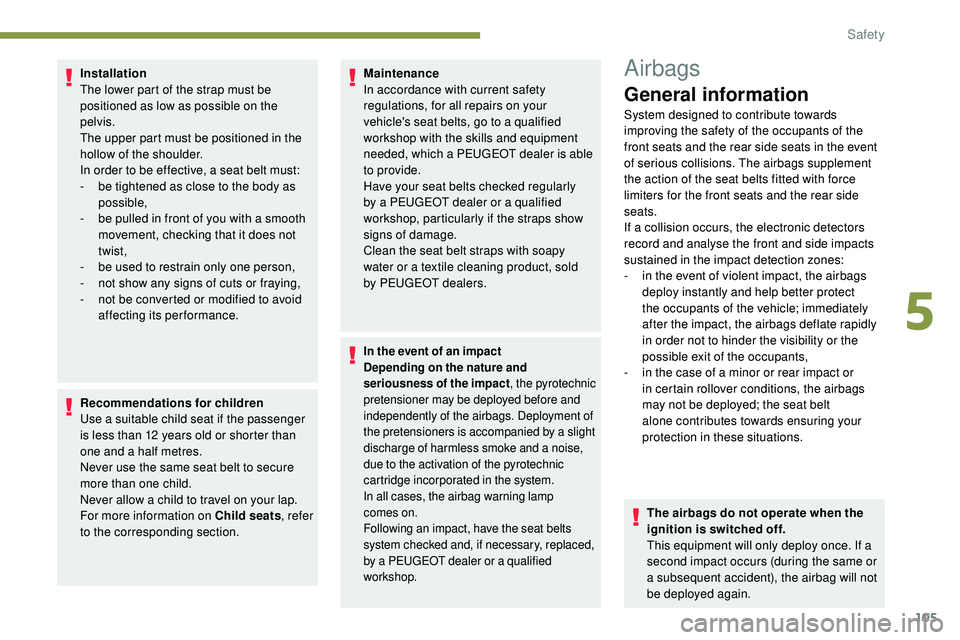 Peugeot 508 2018  Owners Manual 105
Installation
The lower part of the strap must be 
positioned as low as possible on the 
pelvis.
The upper part must be positioned in the 
hollow of the shoulder.
In order to be effective, a seat b