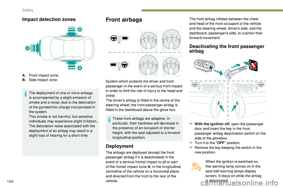 Peugeot 508 2018  Owners Manual 106
Impact detection zones
A.Front impact zone.
B. Side impact zone.
The deployment of one or more airbags 
is accompanied by a slight emission of 
smoke and a noise, due to the detonation 
of the pyr