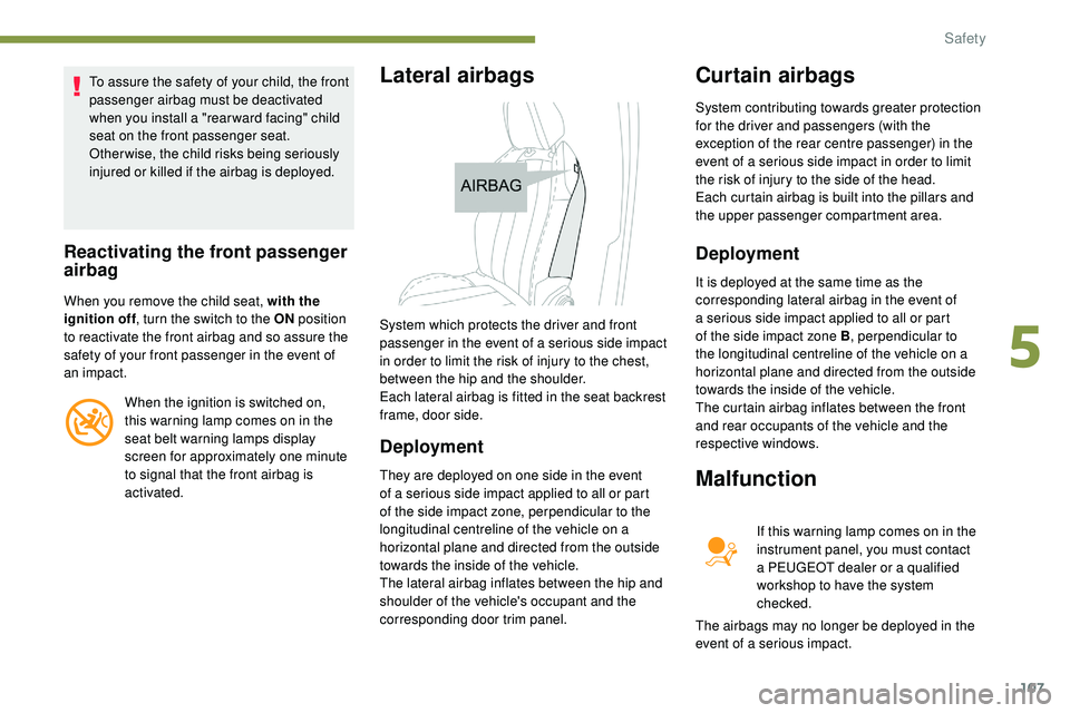 Peugeot 508 2018  Owners Manual 107
To assure the safety of your child, the front 
passenger airbag must be deactivated 
when you install a "rear ward facing" child 
seat on the front passenger seat.
Otherwise, the child ris