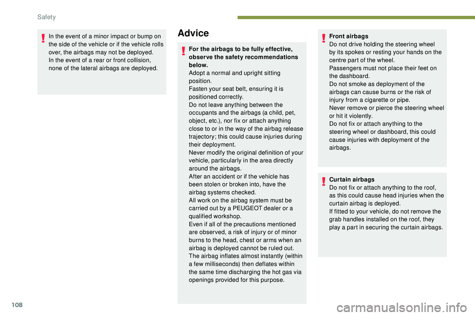 Peugeot 508 2018  Owners Manual 108
In the event of a minor impact or bump on 
the side of the vehicle or if the vehicle rolls 
over, the airbags may not be deployed.
In the event of a rear or front collision, 
none of the lateral a
