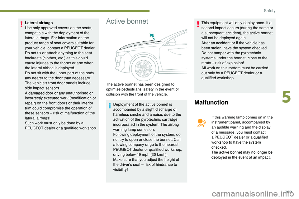 Peugeot 508 2018  Owners Manual 109
Lateral airbags
Use only approved covers on the seats, 
compatible with the deployment of the 
lateral airbags. For information on the 
product range of seat covers suitable for 
your vehicle, con