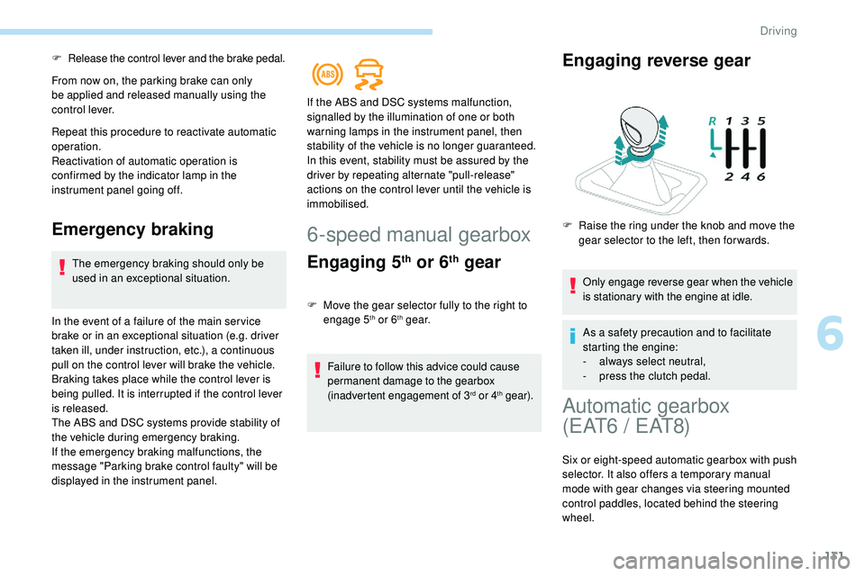 Peugeot 508 2018  Owners Manual 131
F Release the control lever and the brake pedal.
From now on, the parking brake can only 
be applied and released manually using the 
control lever.
Repeat this procedure to reactivate automatic 
