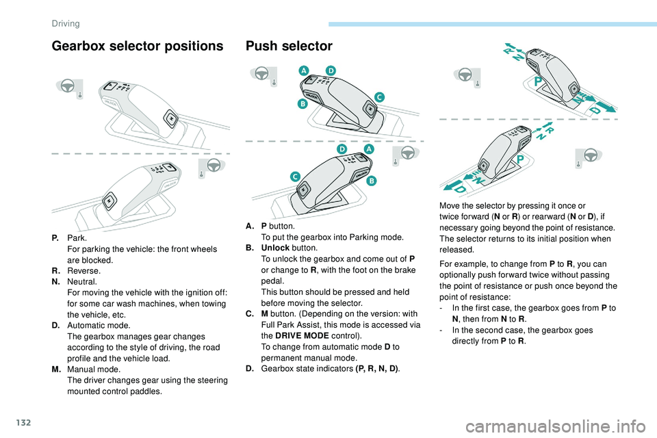 Peugeot 508 2018 Owners Manual 132
Gearbox selector positions
P.Park.
For parking the vehicle: the front wheels
are blocked.
R. Reverse.
N. Neutral.
For moving the vehicle with the ignition off:
for some car wash machines, when t Peugeot 508 2018 Owners Manual 132
Gearbox selector positions
P.Park.
For parking the vehicle: the front wheels
are blocked.
R. Reverse.
N. Neutral.
For moving the vehicle with the ignition off:
for some car wash machines, when t