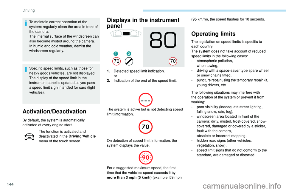 Peugeot 508 2018  Owners Manual 144
To maintain correct operation of the 
system: regularly clean the area in front of 
the camera.
The internal sur face of the windscreen can 
also become misted around the camera. 
In humid and col