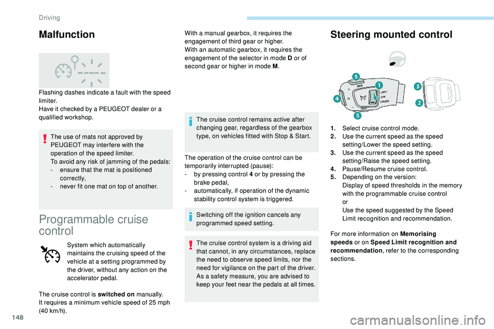 Peugeot 508 2018  Owners Manual 148
The use of mats not approved by 
PEUGEOT may inter fere with the 
operation of the speed limiter.
To avoid any risk of jamming of the pedals:
- 
e
 nsure that the mat is positioned 
c o r r e c t 