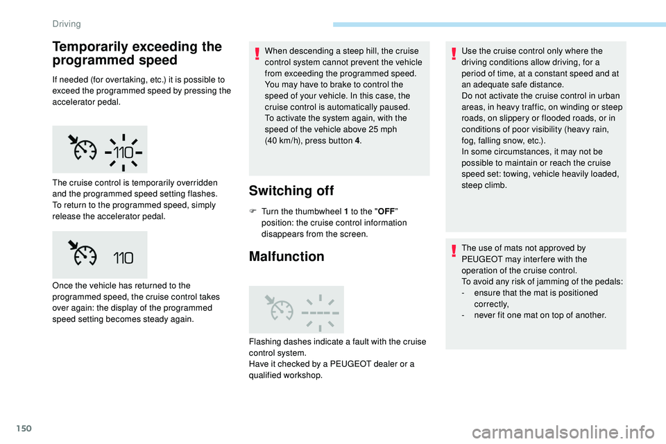 Peugeot 508 2018  Owners Manual 150
Temporarily exceeding the 
programmed speed
If needed (for overtaking, etc.) it is possible to 
exceed the programmed speed by pressing the 
accelerator pedal.When descending a steep hill, the cru