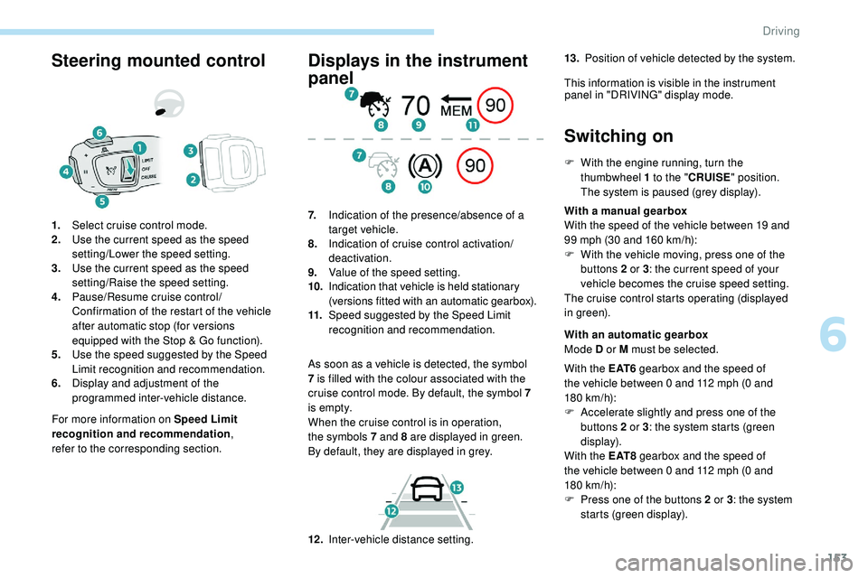 Peugeot 508 2018  Owners Manual 153
Steering mounted control
For more information on Speed Limit 
recognition and recommendation, 
refer
 

to
 
 the corresponding section.
1.
Select cruise control mode.
2. Use the current speed as 