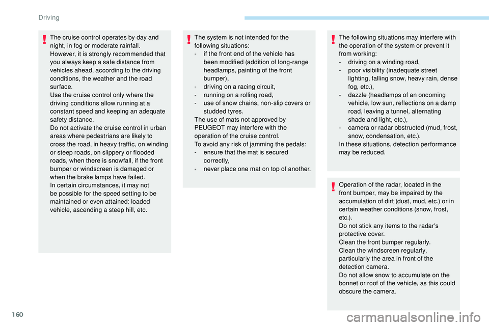 Peugeot 508 2018  Owners Manual 160
The cruise control operates by day and 
night, in fog or moderate rainfall.
However, it is strongly recommended that 
you always keep a safe distance from 
vehicles ahead, according to the driving