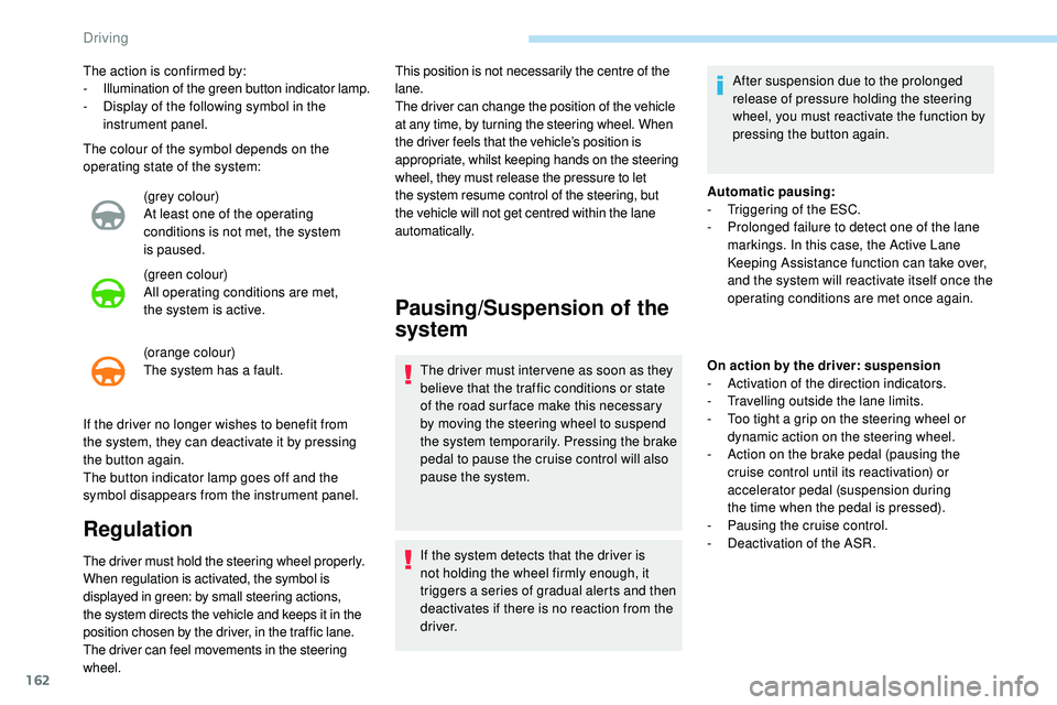 Peugeot 508 2018 Owners Guide 162
The colour of the symbol depends on the 
operating state of the system:(grey colour)
At least one of the operating 
conditions is not met, the system 
is
 

paused.
(green colour)
All operating co