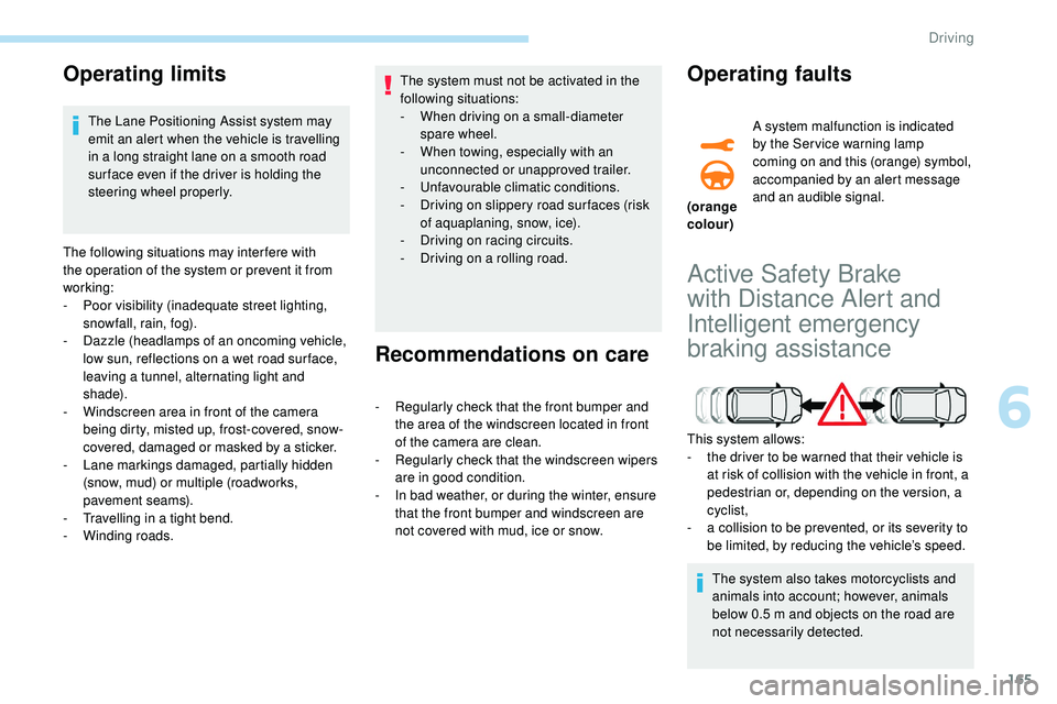 Peugeot 508 2018  Owners Manual 165
Operating limits
The Lane Positioning Assist system may 
emit an alert when the vehicle is travelling 
in a long straight lane on a smooth road 
sur face even if the driver is holding the 
steerin
