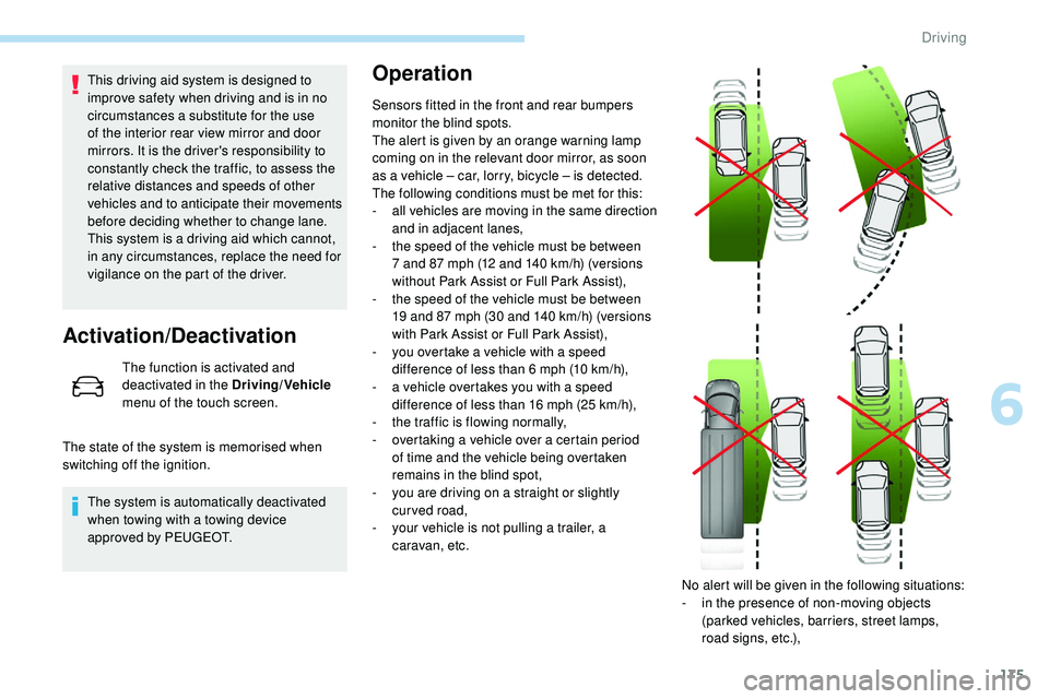 Peugeot 508 2018  Owners Manual 175
This driving aid system is designed to 
improve safety when driving and is in no 
circumstances a substitute for the use 
of the interior rear view mirror and door 
mirrors. It is the driver's
