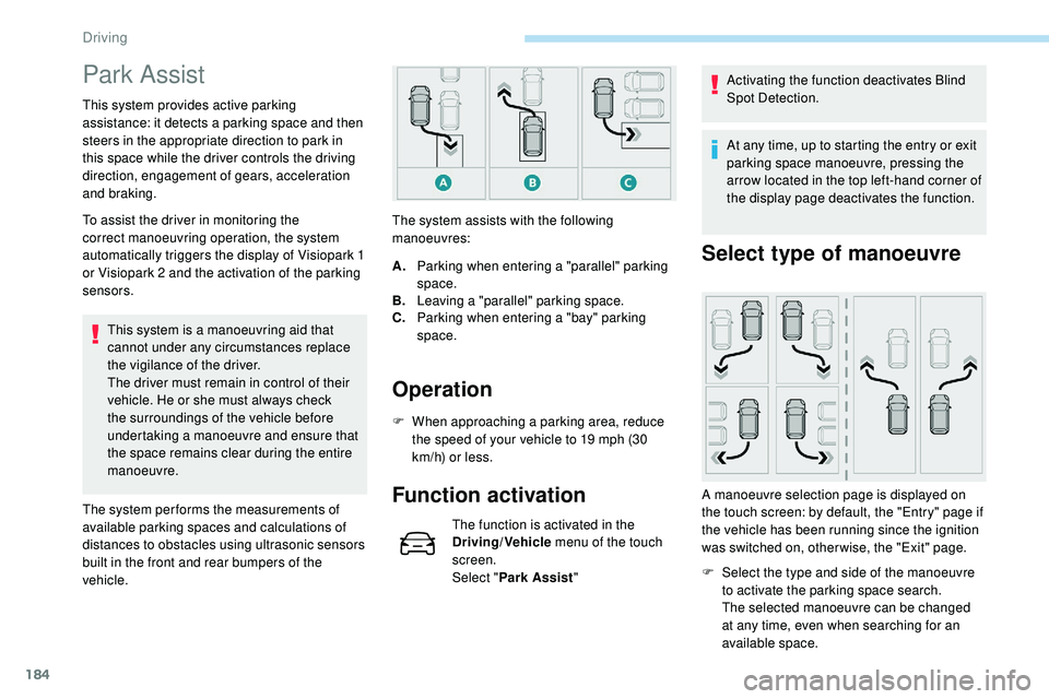 Peugeot 508 2018  Owners Manual 184
Park Assist
This system provides active parking 
assistance: it detects a parking space and then 
steers in the appropriate direction to park in 
this space while the driver controls the driving 
