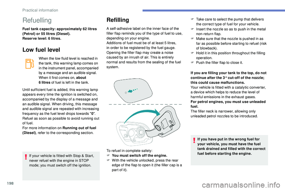 Peugeot 508 2018  Owners Manual 198
Refuelling
Fuel tank capacity: approximately 62 litres 
(Petrol) or 55 litres (Diesel).
Reser ve level: 6 litres.
Low fuel level
When the low fluid level is reached in 
the tank, this warning lamp