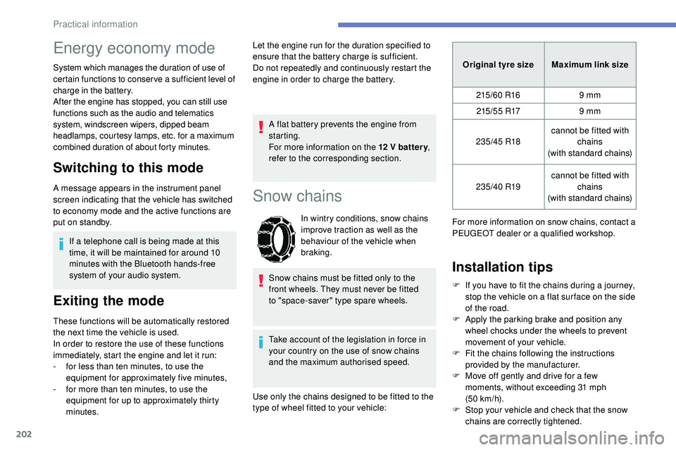 Peugeot 508 2018  Owners Manual 202
Energy economy mode
System which manages the duration of use of 
certain functions to conser ve a sufficient level of 
charge in the battery.
After the engine has stopped, you can still use 
funct