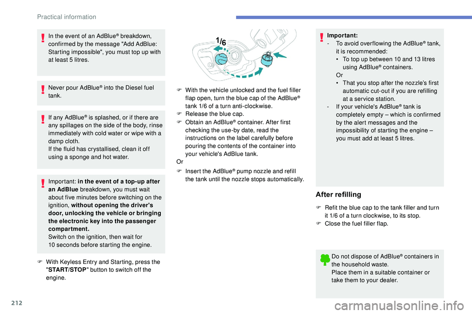 Peugeot 508 2018  Owners Manual 212
In the event of an AdBlue® breakdown, 
confirmed by the message "Add AdBlue: 
Starting impossible", you must top up with 
at least 5 litres.
Never pour AdBlue
® into the Diesel fuel 
tan