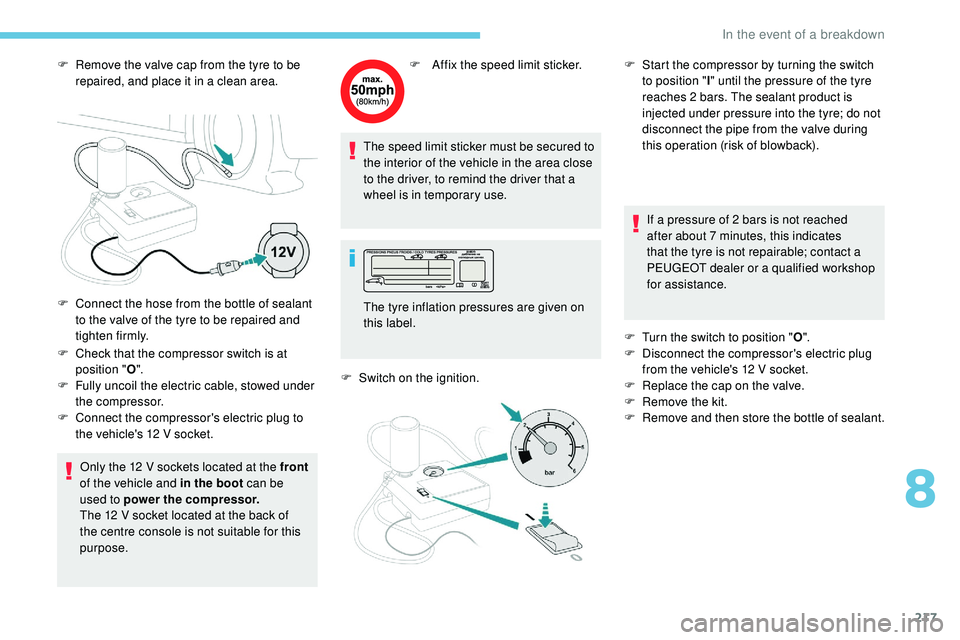 Peugeot 508 2018  Owners Manual 217
F Remove the valve cap from the tyre to be repaired, and place it in a clean area.
F
 
C
 heck that the compressor switch is at 
position " O".
F
 
F
 ully uncoil the electric cable, stowe