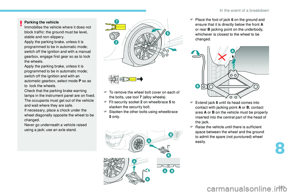 Peugeot 508 2018  Owners Manual 221
Parking the vehicle
Immobilise the vehicle where it does not 
block traffic: the ground must be level, 
stable and non-slippery.
Apply the parking brake, unless it is 
programmed to be in automati