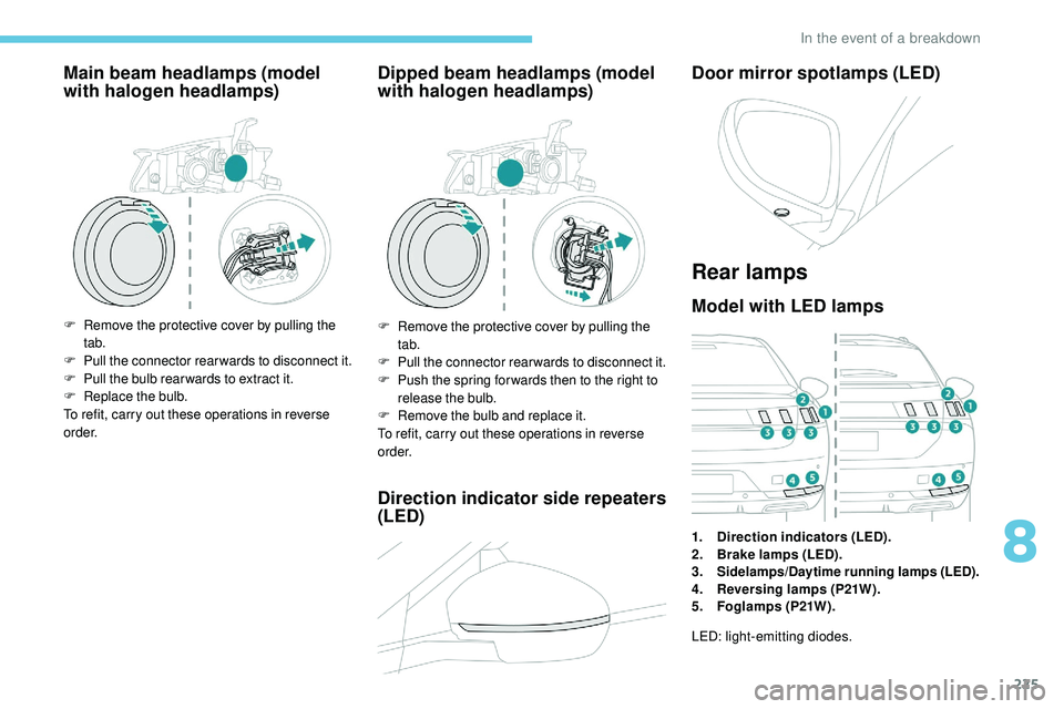 Peugeot 508 2018  Owners Manual 225
Main beam headlamps (model 
with halogen headlamps)
F Remove the protective cover by pulling the tab.
F
 P

ull the connector rear wards to disconnect   it.
F
 P

ull the bulb rear wards to extrac