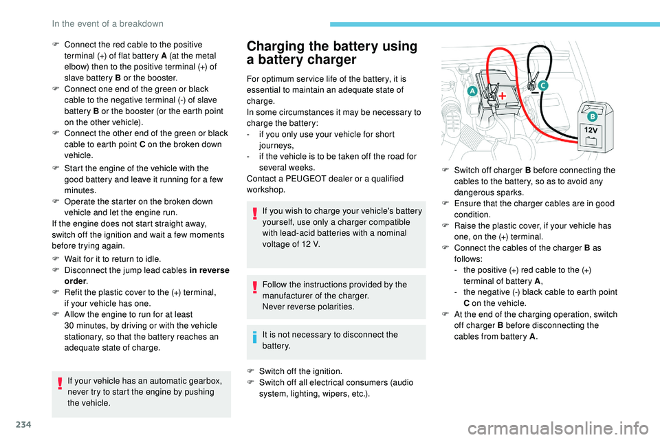 Peugeot 508 2018  Owners Manual 234
F Start the engine of the vehicle with the good battery and leave it running for a few 
minutes.
F
 
O
 perate the starter on the broken down 
vehicle and let the engine run.
If the engine does no