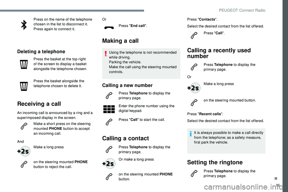 Peugeot 508 2018  Owners Manual 15
Press on the name of the telephone 
chosen in the list to disconnect it.
Press again to connect it.
Deleting a telephone
Press the basket at the top right 
of the screen to display a basket 
alongs