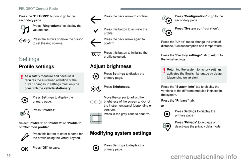 Peugeot 508 2018  Owners Manual 16
Press the "OPTIONS" button to go to the 
secondary page.
Press "Ring volume " to display the 
volume bar.
Press the arrows or move the cursor 
to set the ring volume.
Settings
Profi