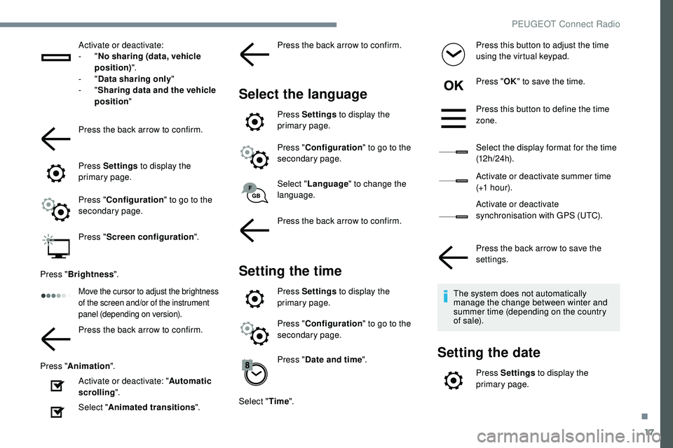Peugeot 508 2018  Owners Manual 17
Activate or deactivate:
-  "No sharing (data, vehicle 
position) ".
-
  "Data sharing only "
-
  "Sharing data and the vehicle 
position "
Press the back arrow to confirm.
P