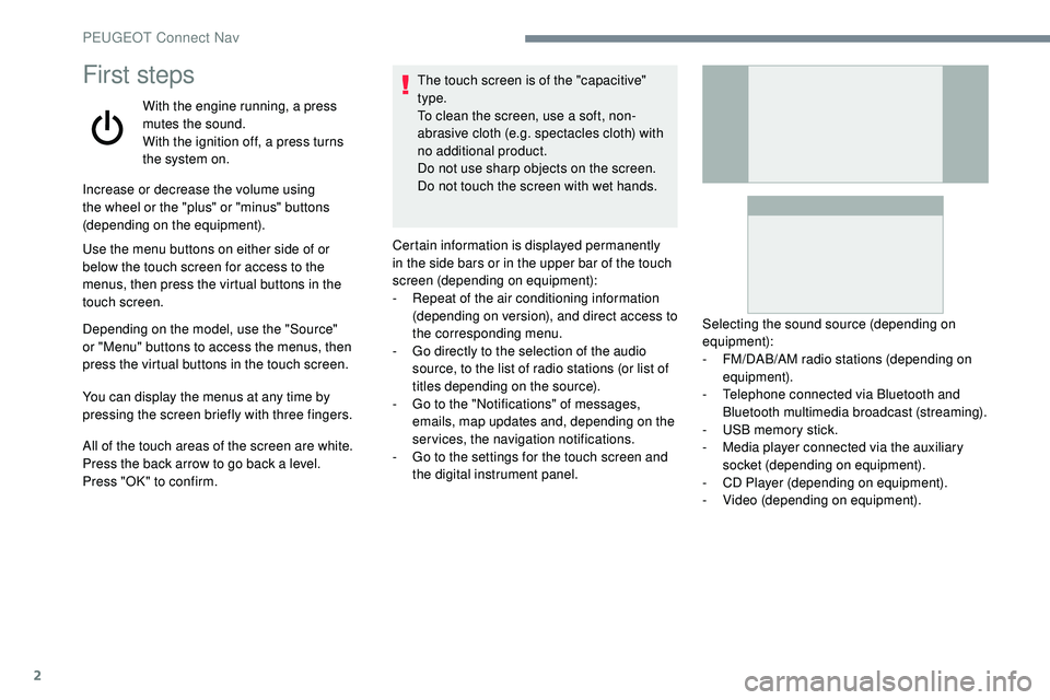Peugeot 508 2018  Owners Manual 2
First steps
With the engine running, a press 
mutes the sound.
With the ignition off, a press turns 
the system on.
Increase or decrease the volume using 
the wheel or the "plus" or "min