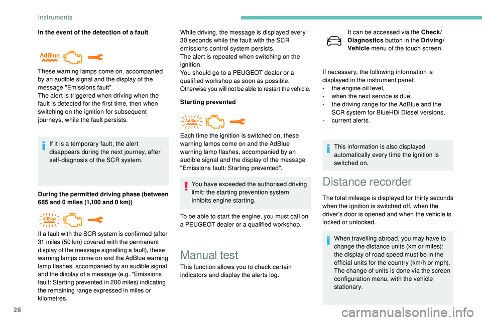 Peugeot 508 2018 User Guide 26
In the event of the detection of a faultIf it is a temporary fault, the alert 
disappears during the next journey, after 
self-diagnosis of the SCR system.
During the permitted driving phase (betwe