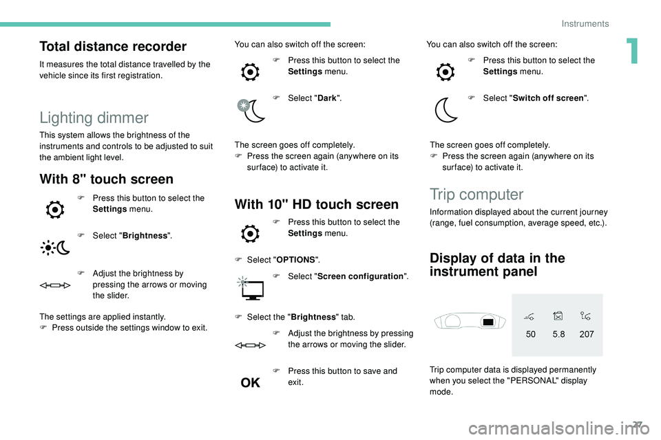 Peugeot 508 2018 User Guide 27
Total distance recorder
It measures the total distance travelled by the 
vehicle since its first registration.
Lighting dimmer
This system allows the brightness of the 
instruments and controls to 
