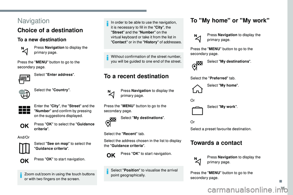 Peugeot 508 2018  Owners Manual 13
Select "My destinations ".
Select the " Recent" tab.
Select the address chosen in the list to display 
the " Guidance criteria ".
Press " OK" to start navigation.
Se