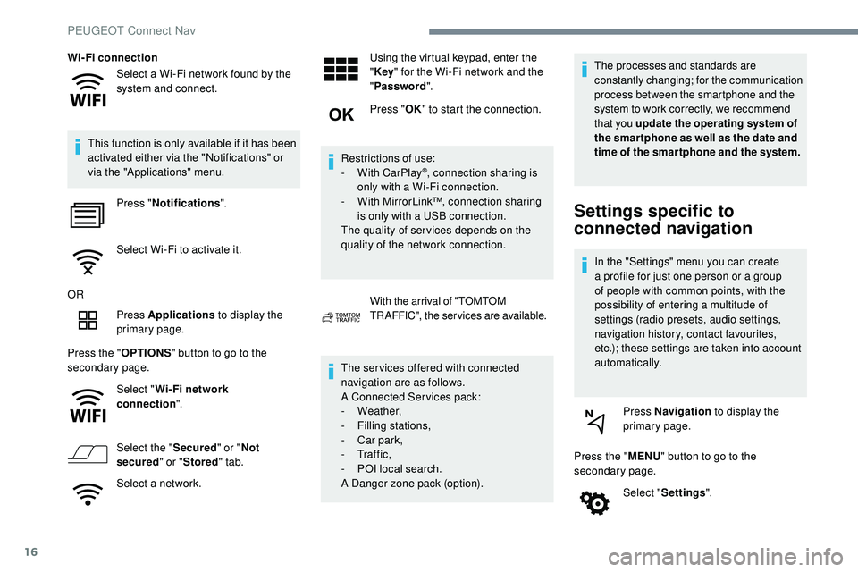 Peugeot 508 2018  Owners Manual 16
Select a Wi-Fi network found by the 
system and connect.
Wi-Fi connection
This function is only available if it has been 
activated either via the "Notifications" or 
via the "Applicati