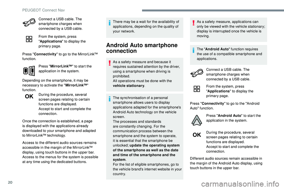 Peugeot 508 2018  Owners Manual 20
Connect a USB cable. The 
smartphone charges when 
connected by a USB cable.
From the system, press 
"Applications " to display the 
primary page.
Press " Connectivity " to go to th