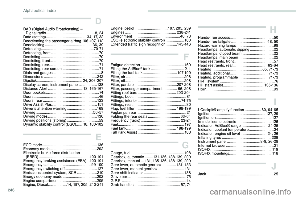 Peugeot 508 2018 Owners Manual 246
D
DAB (Digital Audio Broadcasting) – Digital radio ............................................... 8, 24
Date (setting)
....................................... 34, 17, 32
Deactivating the pa Peugeot 508 2018 Owners Manual 246
D
DAB (Digital Audio Broadcasting) – Digital radio ............................................... 8, 24
Date (setting)
....................................... 34, 17, 32
Deactivating the pa