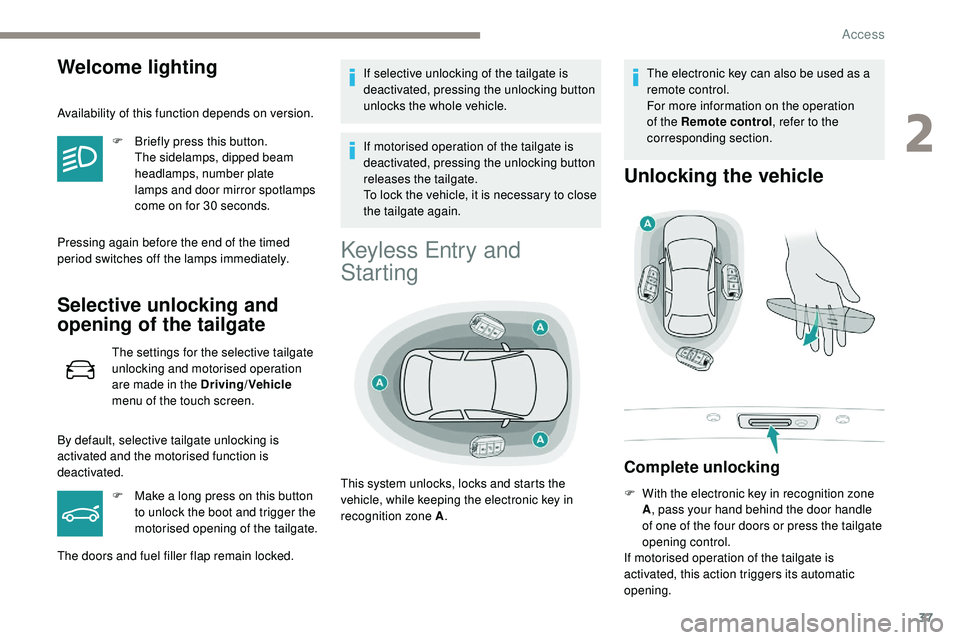 Peugeot 508 2018 Owners Guide 37
Welcome lighting
Availability of this function depends on version.F
B
riefly press this button.
The
sidelamps, dipped beam
headlamps, number plate
lamps
and door mirror spotlamps
come o Peugeot 508 2018 Owners Guide 37
Welcome lighting
Availability of this function depends on version.F
B
riefly press this button.
The
sidelamps, dipped beam
headlamps, number plate
lamps
and door mirror spotlamps
come o