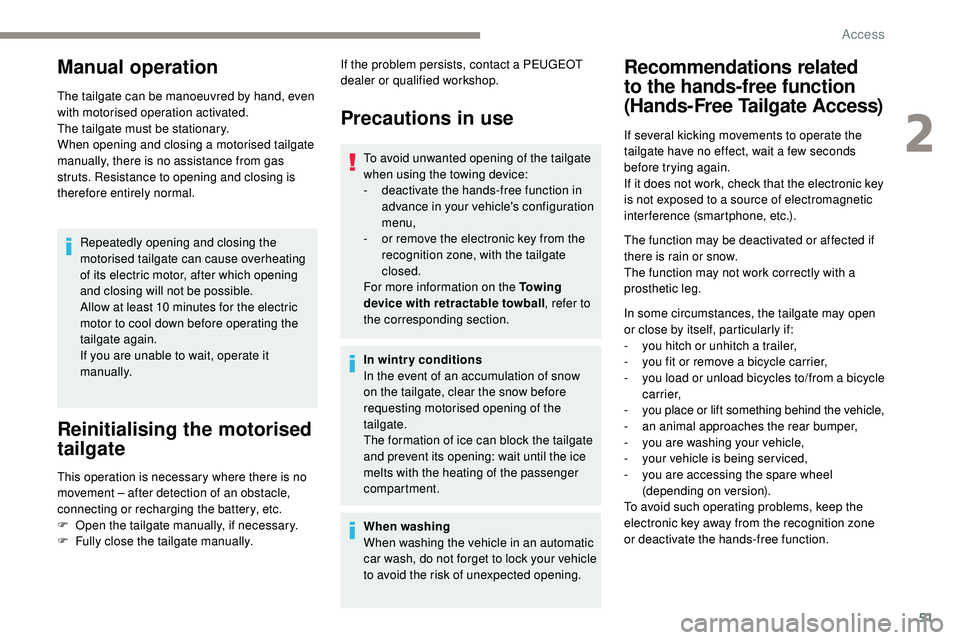 Peugeot 508 2018  Owners Manual 51
Manual operation
The tailgate can be manoeuvred by hand, even 
with motorised operation activated.
The tailgate must be stationary.
When opening and closing a motorised tailgate 
manually, there is