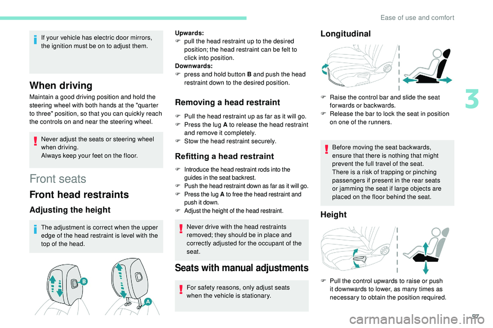 Peugeot 508 2018  Owners Manual 57
If your vehicle has electric door mirrors, 
the ignition must be on to adjust them.
When driving
Maintain a good driving position and hold the 
steering wheel with both hands at the "quarter 
t