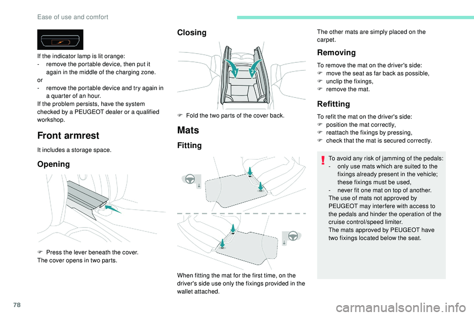 Peugeot 508 2018  Owners Manual 78
Front armrest
It includes a storage space.
Opening
If the indicator lamp is lit orange:
- r emove the portable device, then put it 
again in the middle of the charging zone.
or
-
 
r
 emove the por