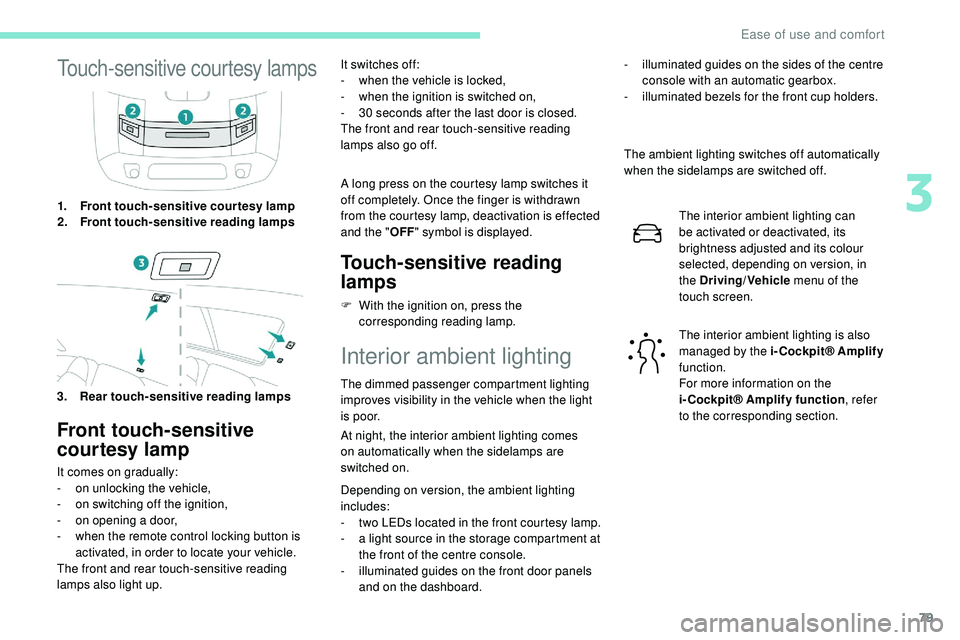 Peugeot 508 2018  Owners Manual 79
Touch-sensitive courtesy lamps
1.Front touch-sensitive courtesy lamp
2. Front touch-sensitive reading lamps
3. Rear touch-sensitive reading lamps
Front touch-sensitive 
courtesy lamp
It comes on gr