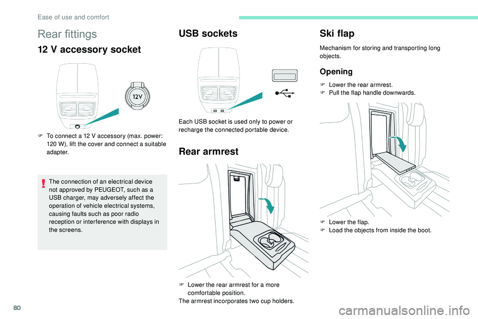 Peugeot 508 2018 Manual Online 80
Rear fittings
12 V accessory socket
F To connect a 12 V accessory (max. power: 120   W), lift the cover and connect a suitable 
adapter.
The connection of an electrical device 
not approved by PEUG