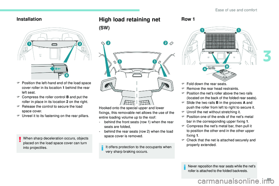 Peugeot 508 2018 Manual Online 83
Installation
F Position the left-hand end of the load space cover roller in its location 1 behind the rear 
left seat.
F
 
C
 ompress the roller control B and put the 
roller in place in its locati