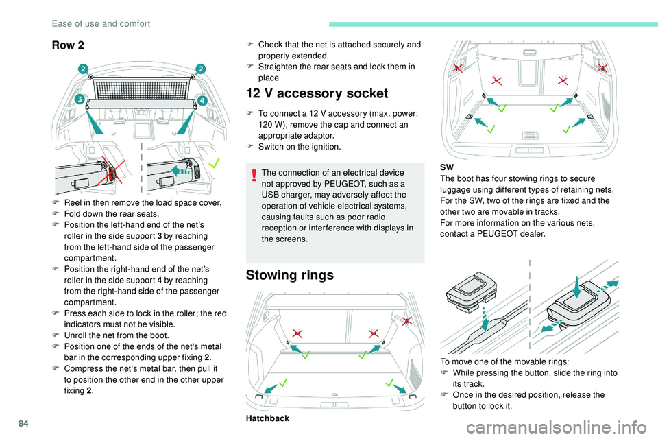 Peugeot 508 2018  Owners Manual 84
Row 2
F Reel in then remove the load space cover.
F F old down the rear seats.
F
 
P
 osition the left-hand end of the net’s 
roller in the side support 3 by reaching 
from the left-hand side of 