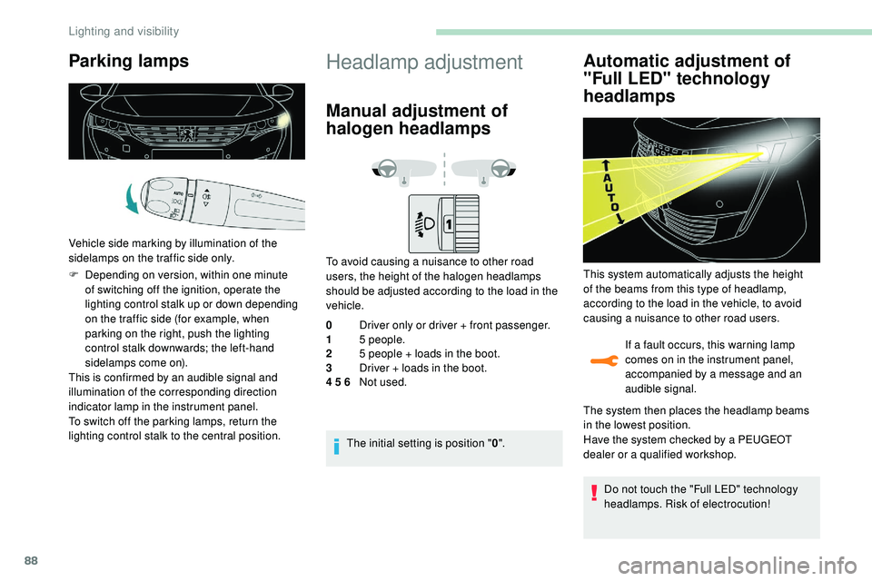 Peugeot 508 2018 Manual Online 88
Parking lamps
Vehicle side marking by illumination of the 
sidelamps on the traffic side only.
F 
D
 epending on version, within one minute 
of switching off the ignition, operate the 
lighting con