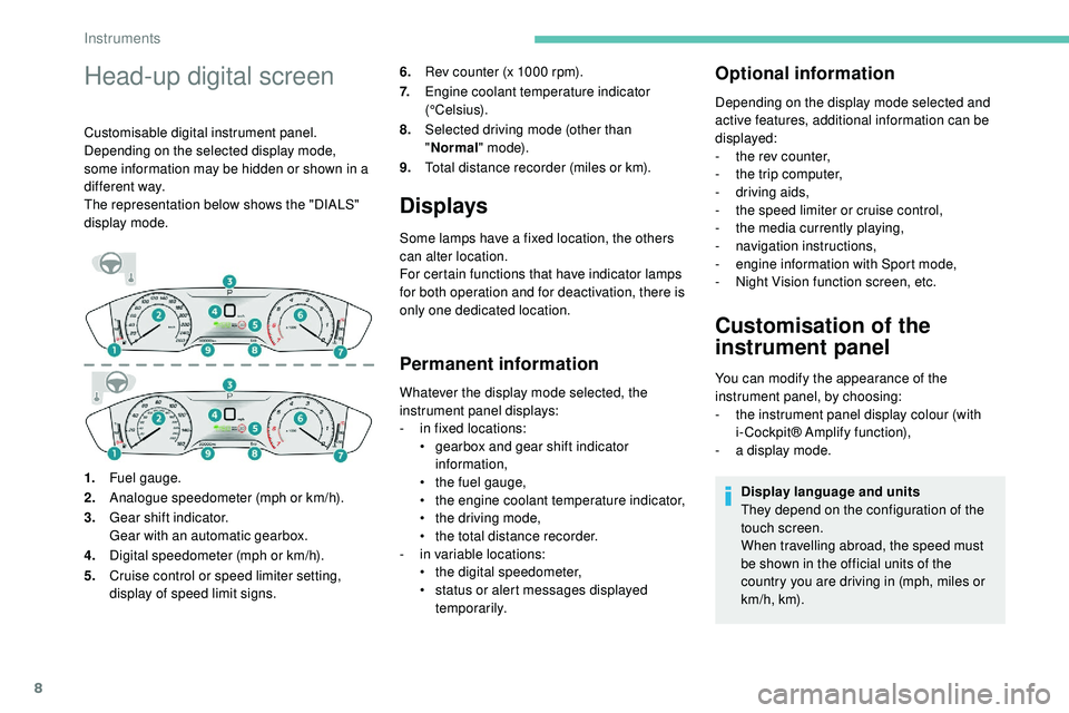 Peugeot 508 2018  Owners Manual 8
Head-up digital screen
Customisable digital instrument panel.
Depending on the selected display mode, 
some information may be hidden or shown in a 
different way.
The representation below shows the