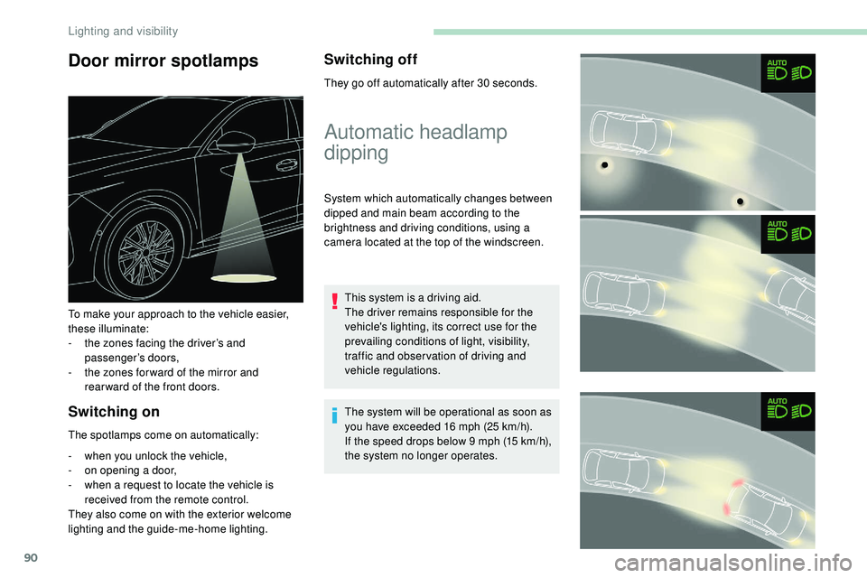 Peugeot 508 2018 Owners Manual 90
Door mirror spotlamps
Switching on
The spotlamps come on automatically:
- 
w
 hen you unlock the vehicle,
-
 
o
 n opening a door,
-
 
w
 hen a request to locate the vehicle is 
received from the r