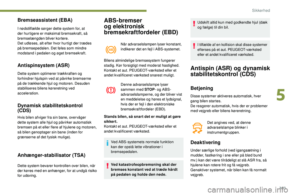 Peugeot 508 2018 Instruktionsbog (in Danish) 101
ABS-bremser
og elektronisk
bremsekraftfordeler (EBD)
Når advarselslampen lyser konstant,
indikerer det en fejl i ABS-systemet.
Bremseassistent (EBA)
I nødstilfælde sørger dette system for, Peugeot 508 2018 Instruktionsbog (in Danish) 101
ABS-bremser
og elektronisk
bremsekraftfordeler (EBD)
Når advarselslampen lyser konstant,
indikerer det en fejl i ABS-systemet.
Bremseassistent (EBA)
I nødstilfælde sørger dette system for,