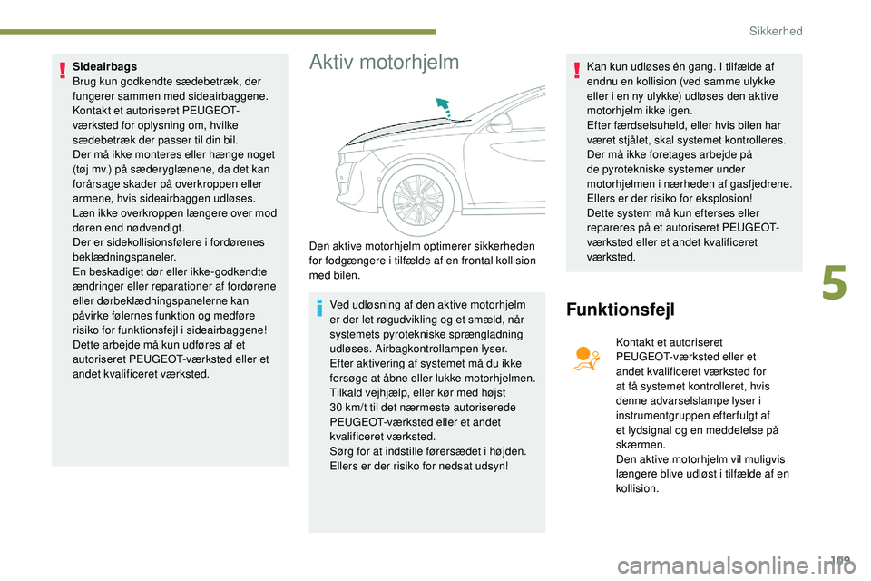Peugeot 508 2018 Instruktionsbog (in Danish) 109
Sideairbags
Brug kun godkendte sædebetræk, der
fungerer sammen med sideairbaggene.
Kontakt et autoriseret PEUGEOT-
værksted for oplysning om, hvilke
sædebetræk der passer til din bil.
Der Peugeot 508 2018 Instruktionsbog (in Danish) 109
Sideairbags
Brug kun godkendte sædebetræk, der
fungerer sammen med sideairbaggene.
Kontakt et autoriseret PEUGEOT-
værksted for oplysning om, hvilke
sædebetræk der passer til din bil.
Der