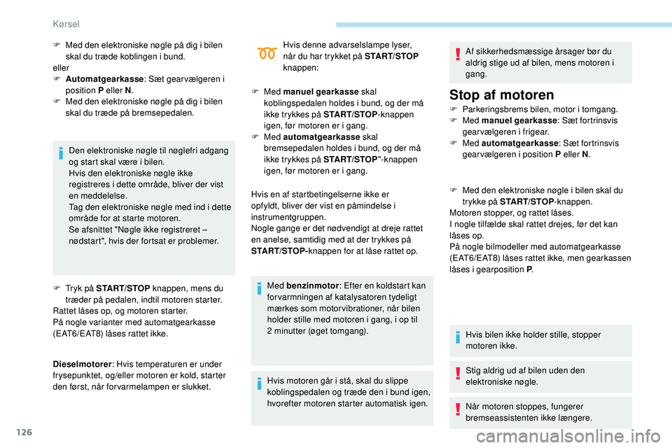 Peugeot 508 2018  Instruktionsbog (in Danish) 126
Den elektroniske nøgle til nøglefri adgang 
og start skal være i bilen.
Hvis den elektroniske nøgle ikke 
registreres i dette område, bliver der vist 
en meddelelse.
Tag den elektroniske nøg