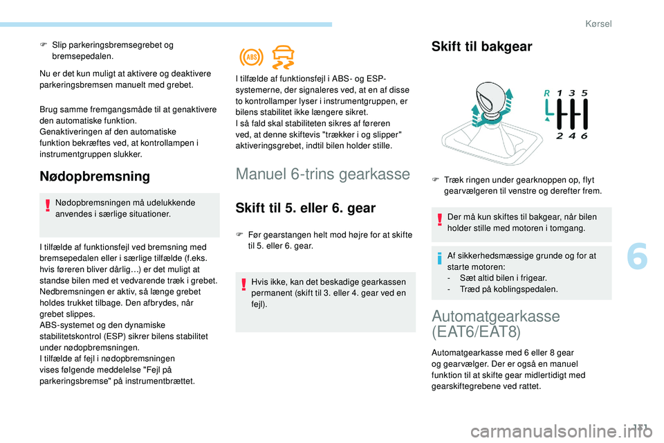 Peugeot 508 2018 Instruktionsbog (in Danish) 131
F Slip parkeringsbremsegrebet og bremsepedalen.
Nu er det kun muligt at aktivere og deaktivere
parkeringsbremsen manuelt med grebet.
Brug samme fremgangsmåde til at genaktivere
den automatiske Peugeot 508 2018 Instruktionsbog (in Danish) 131
F Slip parkeringsbremsegrebet og bremsepedalen.
Nu er det kun muligt at aktivere og deaktivere
parkeringsbremsen manuelt med grebet.
Brug samme fremgangsmåde til at genaktivere
den automatiske