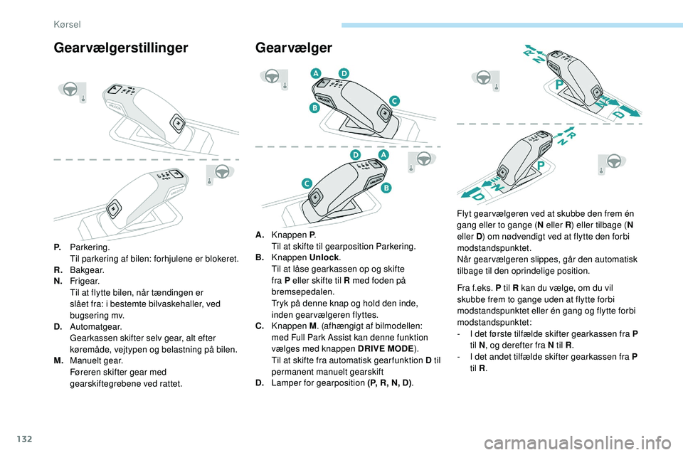 Peugeot 508 2018  Instruktionsbog (in Danish) 132
Gearvælgerstillinger
P.Parkering.
Til parkering af bilen: forhjulene er blokeret.
R. B a kg e a r.
N. Fr i g e a r.
Til at flytte bilen, når tændingen er 
slået fra: i bestemte bilvaskehaller,
