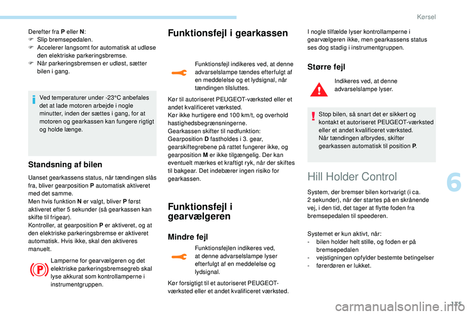 Peugeot 508 2018 Instruktionsbog (in Danish) 135
Derefter fra P eller N:
F S lip bremsepedalen.
F
A
ccelerer langsomt for automatisk at udløse
den elektriske parkeringsbremse.
F
N
år parkeringsbremsen er udløst, sætter
bilen i gang. Peugeot 508 2018 Instruktionsbog (in Danish) 135
Derefter fra P eller N:
F S lip bremsepedalen.
F
A
ccelerer langsomt for automatisk at udløse
den elektriske parkeringsbremse.
F
N
år parkeringsbremsen er udløst, sætter
bilen i gang.